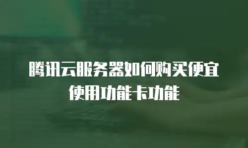 腾讯云服务器如何购买便宜使用功能卡功能