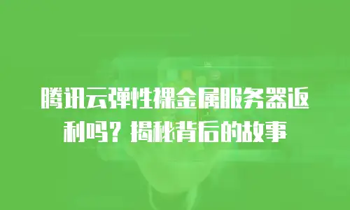 腾讯云弹性裸金属服务器返利吗？揭秘背后的故事