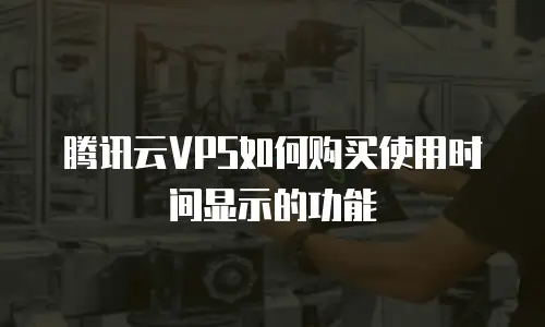 腾讯云VPS如何购买使用时间显示的功能