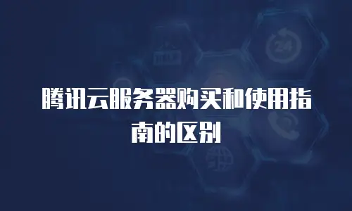 腾讯云服务器购买和使用指南的区别