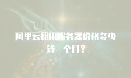 阿里云租用服务器价格多少钱一个月？