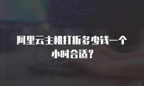 阿里云主机打折多少钱一个小时合适？