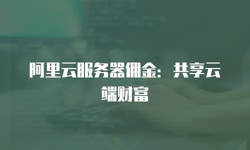 阿里云服务器佣金：共享云端财富