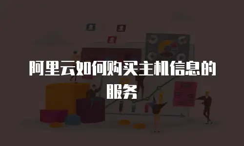 阿里云如何购买主机信息的服务