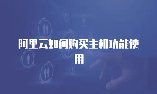 阿里云如何购买主机功能使用