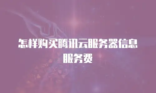 怎样购买腾讯云服务器信息服务费