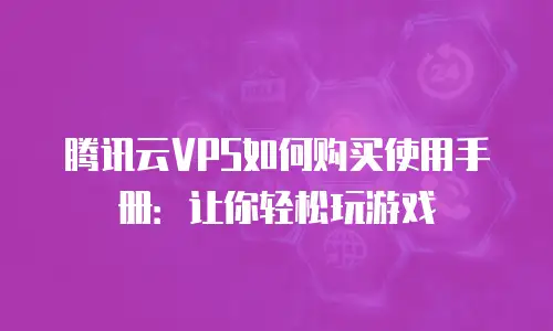 腾讯云VPS如何购买使用手册：让你轻松玩游戏
