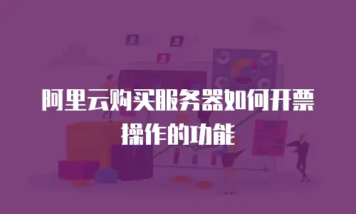 阿里云购买服务器如何开票操作的功能