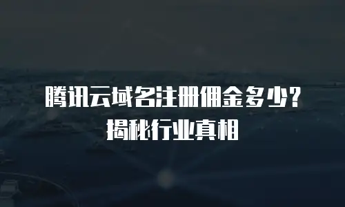 腾讯云域名注册佣金多少？揭秘行业真相
