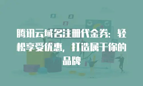腾讯云域名注册代金券：轻松享受优惠，打造属于你的品牌