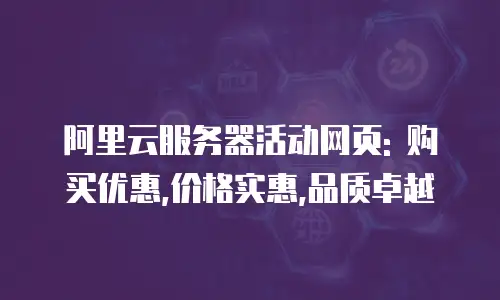 阿里云服务器活动网页: 购买优惠,价格实惠,品质卓越