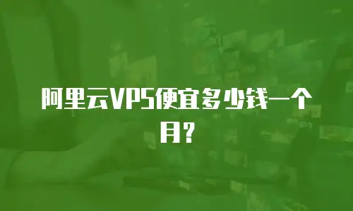 阿里云VPS便宜多少钱一个月？