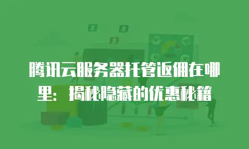 腾讯云服务器托管返佣在哪里：揭秘隐藏的优惠秘籍