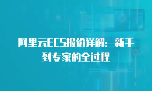 阿里云ECS报价详解：新手到专家的全过程
