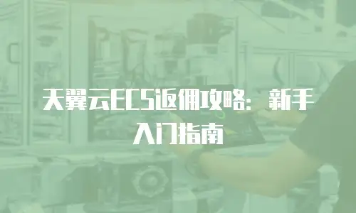 天翼云ECS返佣攻略：新手入门指南