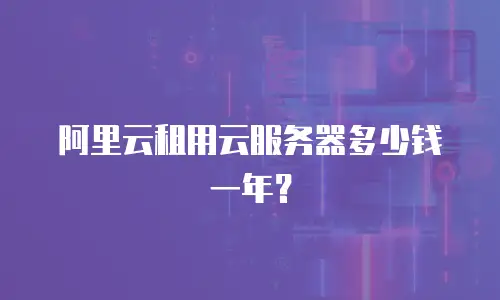 阿里云租用云服务器多少钱一年？
