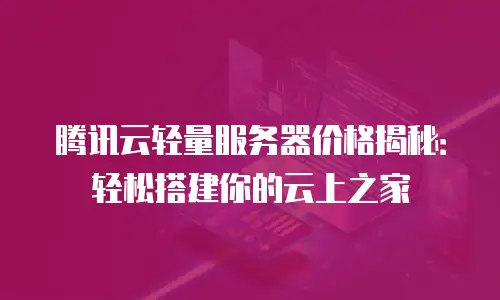 腾讯云轻量服务器价格揭秘：轻松搭建你的云上之家