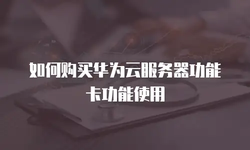 如何购买华为云服务器功能卡功能使用