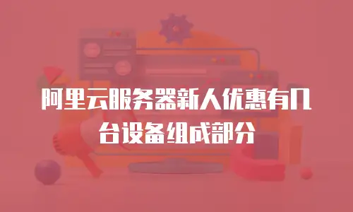 阿里云服务器新人优惠有几台设备组成部分