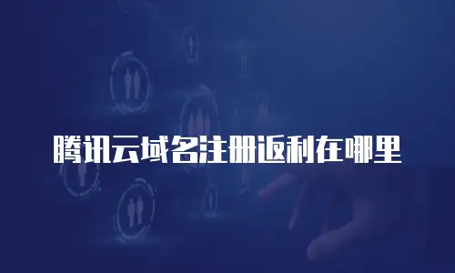 腾讯云域名注册返利在哪里