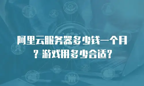 阿里云服务器多少钱一个月？游戏用多少合适？