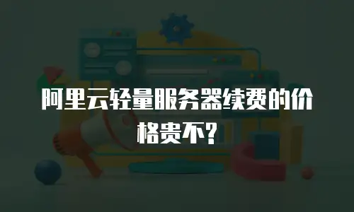阿里云轻量服务器续费的价格贵不?