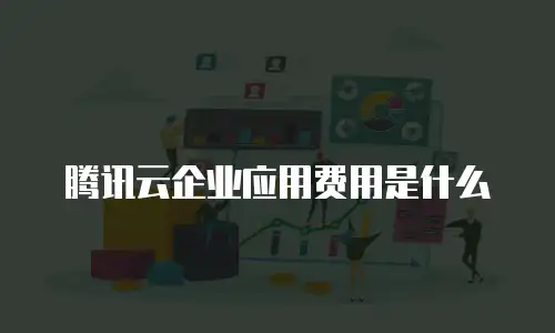 腾讯云企业应用费用是什么