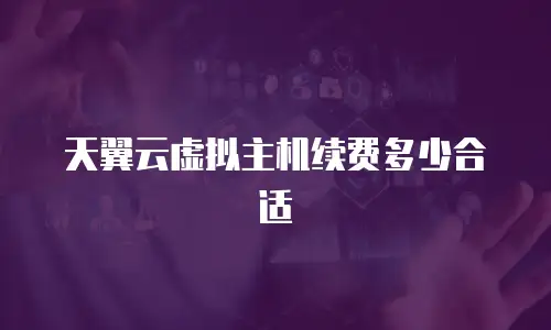 天翼云虚拟主机续费多少合适