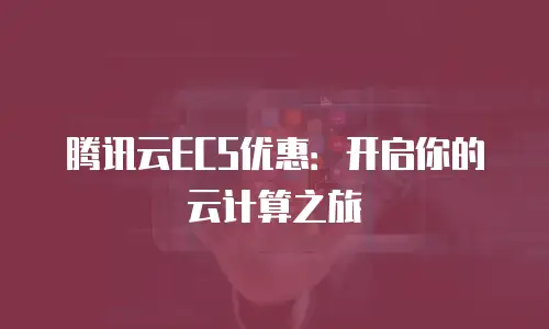 腾讯云ECS优惠：开启你的云计算之旅