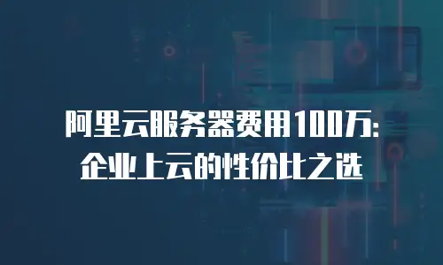 阿里云服务器费用100万：企业上云的性价比之选