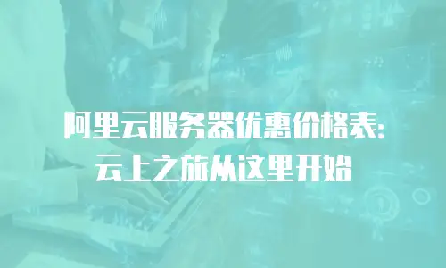 阿里云服务器优惠价格表：云上之旅从这里开始