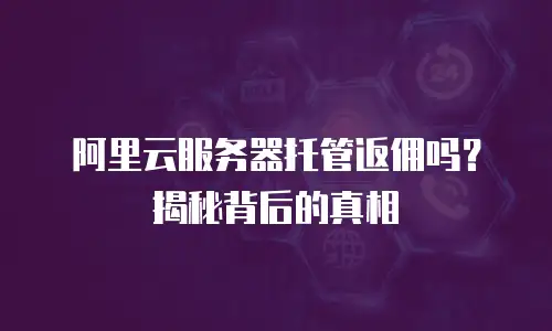 阿里云服务器托管返佣吗？揭秘背后的真相