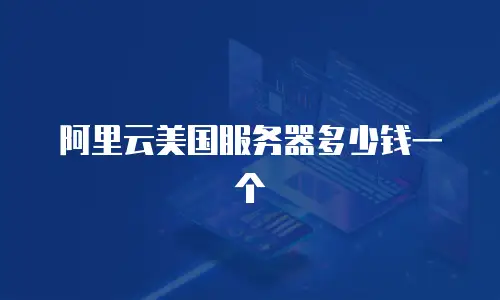 阿里云美国服务器多少钱一个