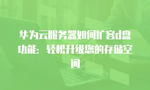 华为云服务器如何扩容d盘功能：轻松升级您的存储空间