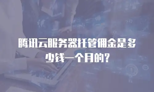 腾讯云服务器托管佣金是多少钱一个月的？