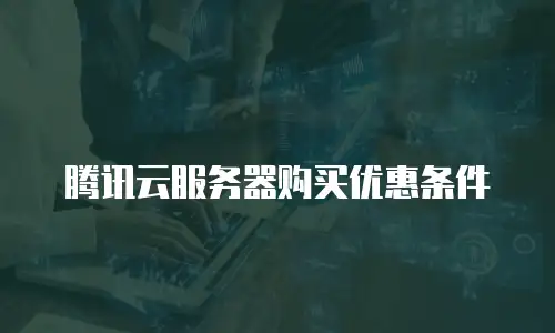 腾讯云服务器购买优惠条件
