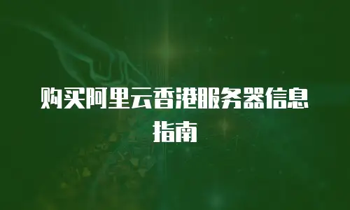  购买阿里云香港服务器信息指南  