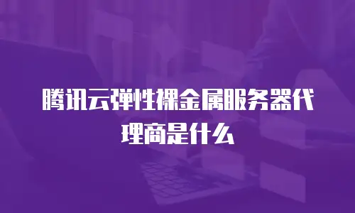 腾讯云弹性裸金属服务器代理商是什么