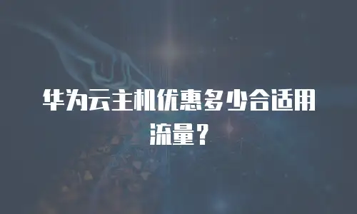 华为云主机优惠多少合适用流量？
