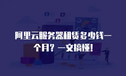 阿里云服务器租赁多少钱一个月？一文搞懂！