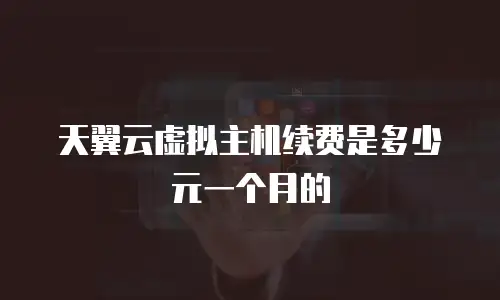 天翼云虚拟主机续费是多少元一个月的