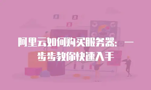 阿里云如何购买服务器：一步步教你快速入手