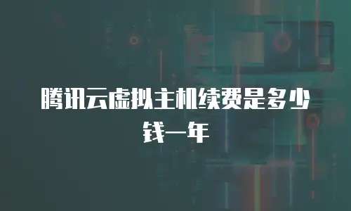 腾讯云虚拟主机续费是多少钱一年