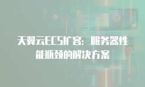 天翼云ECS扩容：服务器性能瓶颈的解决方案