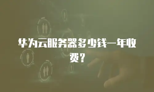 华为云服务器多少钱一年收费？