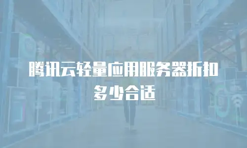 腾讯云轻量应用服务器折扣多少合适
