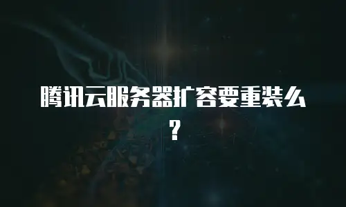 腾讯云服务器扩容要重装么？