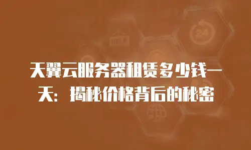 天翼云服务器租赁多少钱一天：揭秘价格背后的秘密