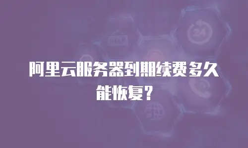 阿里云服务器到期续费多久能恢复？