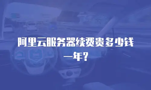 阿里云服务器续费贵多少钱一年？